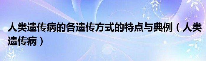  人类遗传病的各遗传方式的特点与典例（人类遗传病）