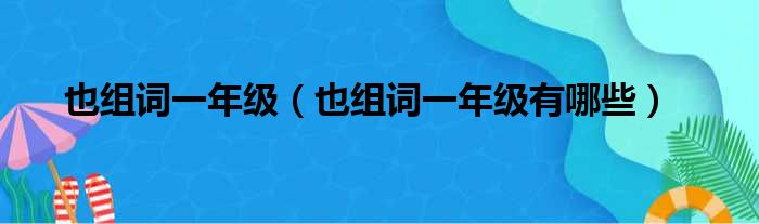 也组词一年级（也组词一年级有哪些）