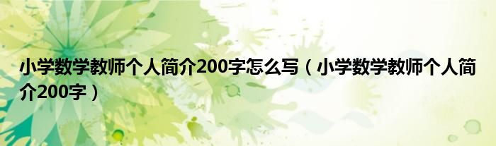  小学数学教师个人简介200字怎么写（小学数学教师个人简介200字）