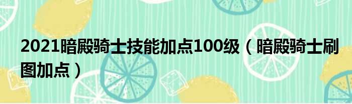 2021暗殿骑士技能加点100级（暗殿骑士刷图加点）