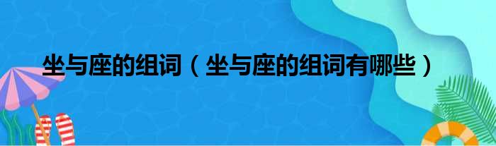 坐与座的组词（坐与座的组词有哪些）