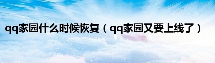  qq家园什么时候恢复（qq家园又要上线了）