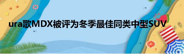 ura歌MDX被评为冬季最佳同类中型SUV