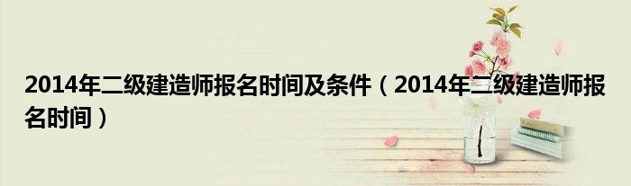  2014年二级建造师报名时间及条件（2014年二级建造师报名时间）