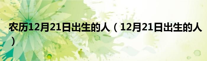  农历12月21日出生的人（12月21日出生的人）