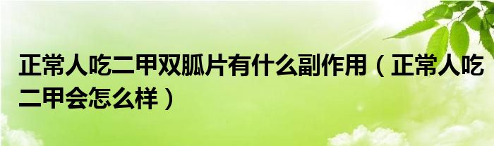  正常人吃二甲双胍片有什么副作用（正常人吃二甲会怎么样）