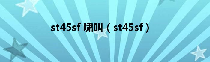  st45sf 啸叫（st45sf）