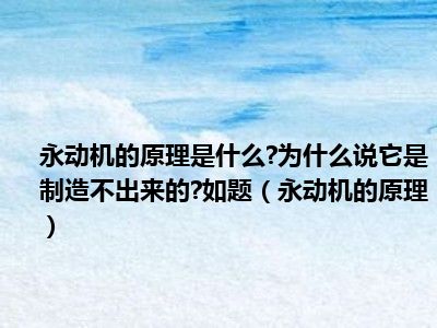 永动机的原理是什么 为什么说它是制造不出来的 如题（永动机的原理）