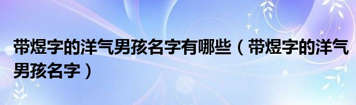  带煜字的洋气男孩名字有哪些（带煜字的洋气男孩名字）