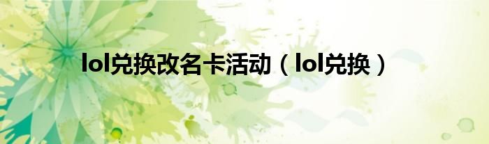  lol兑换改名卡活动（lol兑换）