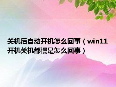 关机后自动开机怎么回事（win11开机关机都慢是怎么回事）