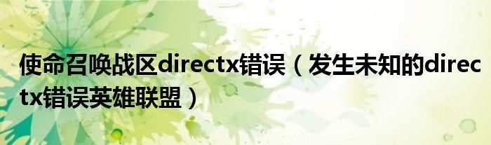  使命召唤战区directx错误（发生未知的directx错误英雄联盟）