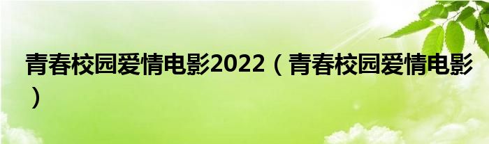  青春校园爱情电影2022（青春校园爱情电影）