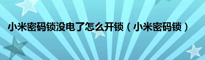  小米密码锁没电了怎么开锁（小米密码锁）