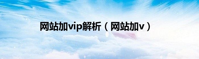 网站加vip解析（网站加v）