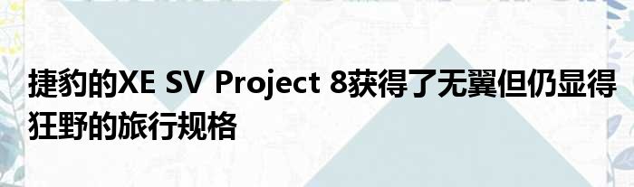 捷豹的XE SV Project 8获得了无翼但仍显得狂野的旅行规格