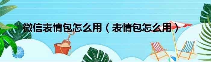 微信表情包怎么用（表情包怎么用）