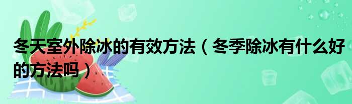 冬天室外除冰的有效方法（冬季除冰有什么好的方法吗）