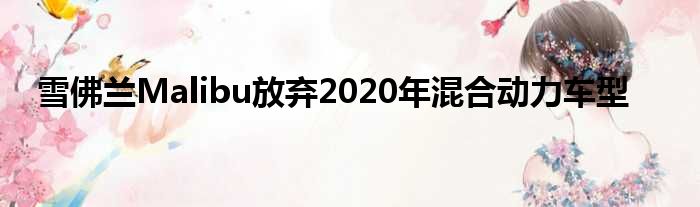 雪佛兰Malibu放弃2020年混合动力车型