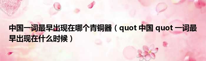 中国一词最早出现在哪个青铜器（quot 中国 quot 一词最早出现在什么时候）