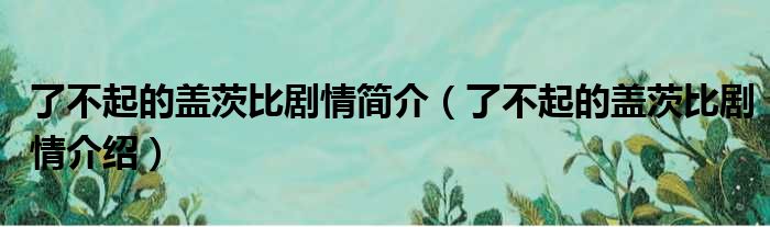 了不起的盖茨比剧情简介（了不起的盖茨比剧情介绍）