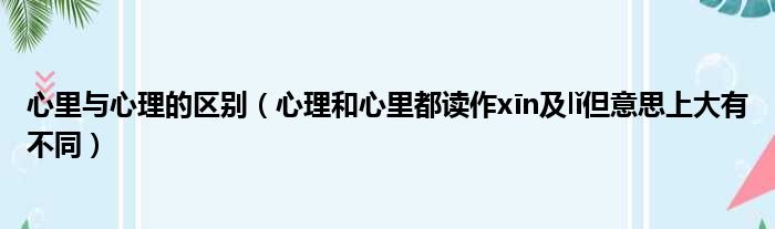 心里与心理的区别（心理和心里都读作xīn及lǐ但意思上大有不同）