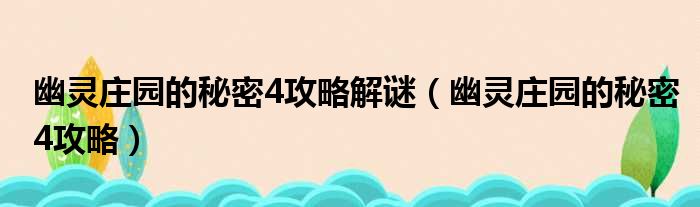 幽灵庄园的秘密4攻略解谜（幽灵庄园的秘密4攻略）