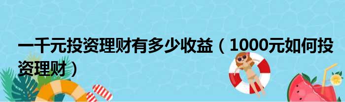 一千元投资理财有多少收益（1000元如何投资理财）