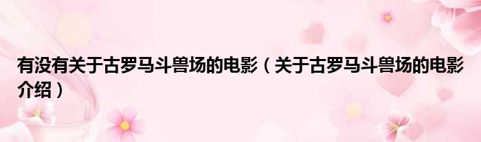 有没有关于古罗马斗兽场的电影（关于古罗马斗兽场的电影介绍）