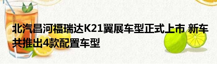 北汽昌河福瑞达K21翼展车型正式上市 新车共推出4款配置车型