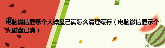 电脑微信显示个人磁盘已满怎么清理缓存（电脑微信显示个人磁盘已满）