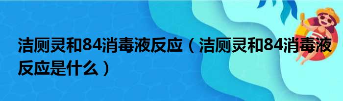 洁厕灵和84消毒液反应（洁厕灵和84消毒液反应是什么）