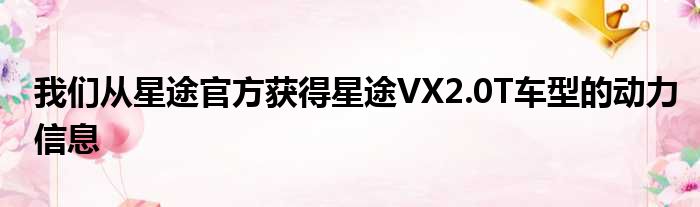 我们从星途官方获得星途VX2.0T车型的动力信息