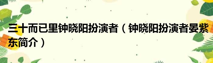 三十而已里钟晓阳扮演者（钟晓阳扮演者晏紫东简介）