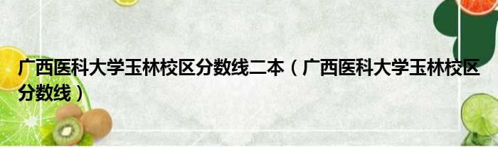 广西医科大学玉林校区分数线二本（广西医科大学玉林校区分数线）