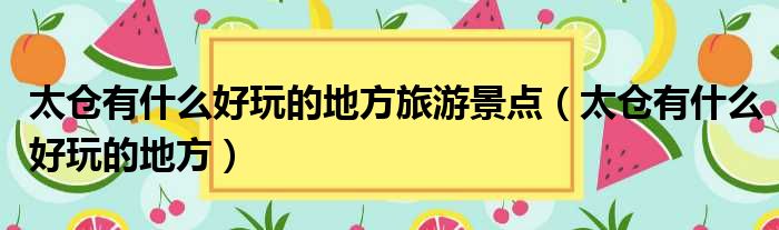 太仓有什么好玩的地方旅游景点（太仓有什么好玩的地方）