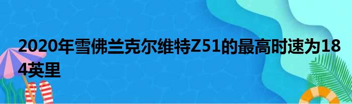 2020年雪佛兰克尔维特Z51的最高时速为184英里