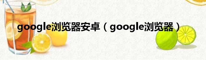 google浏览器安卓（google浏览器）