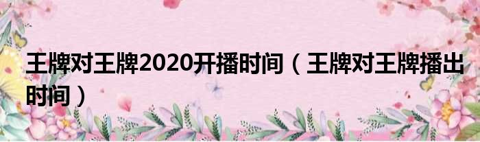 王牌对王牌2020开播时间（王牌对王牌播出时间）