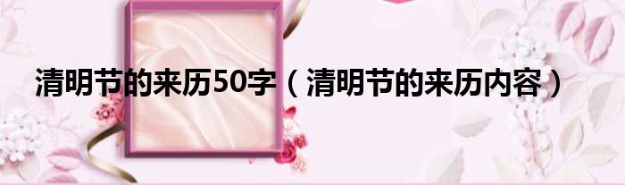 清明节的来历50字（清明节的来历内容）