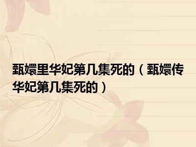 甄嬛里华妃第几集死的（甄嬛传华妃第几集死的）