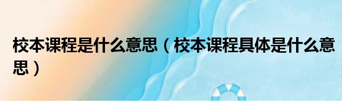 校本课程是什么意思（校本课程具体是什么意思）