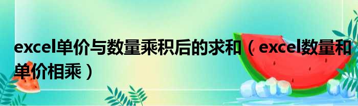 excel单价与数量乘积后的求和（excel数量和单价相乘）