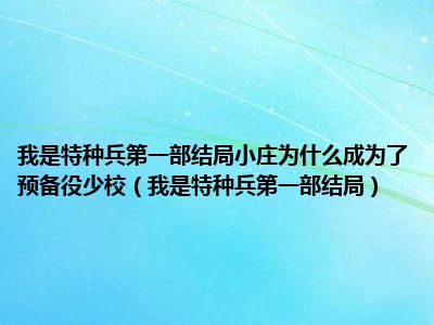 我是特种兵第一部结局小庄为什么成为了预备役少校（我是特种兵第一部结局）