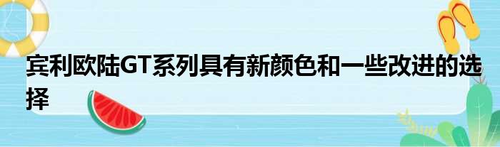 宾利欧陆GT系列具有新颜色和一些改进的选择