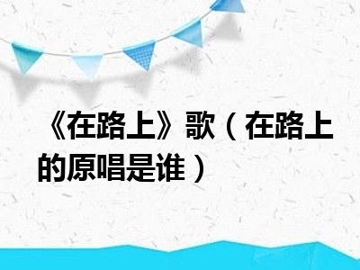 《在路上》歌（在路上的原唱是谁）