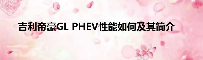 吉利帝豪GL PHEV性能如何及其简介