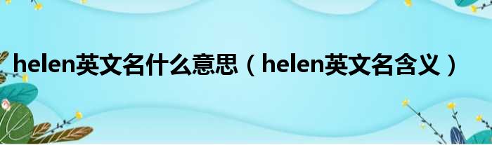 helen英文名什么意思（helen英文名含义）