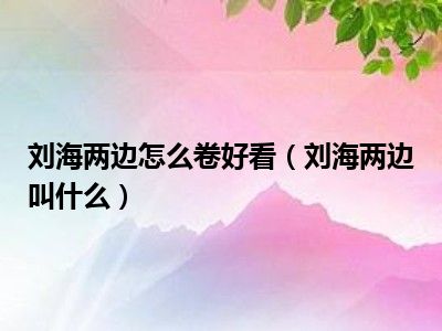 刘海两边怎么卷好看（刘海两边叫什么）