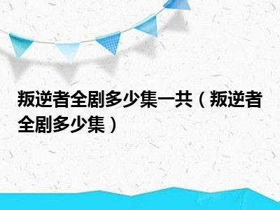 叛逆者全剧多少集一共（叛逆者全剧多少集）